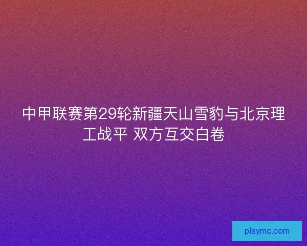 中甲联赛第29轮新疆天山雪豹与北京理工战平 双方互交白卷