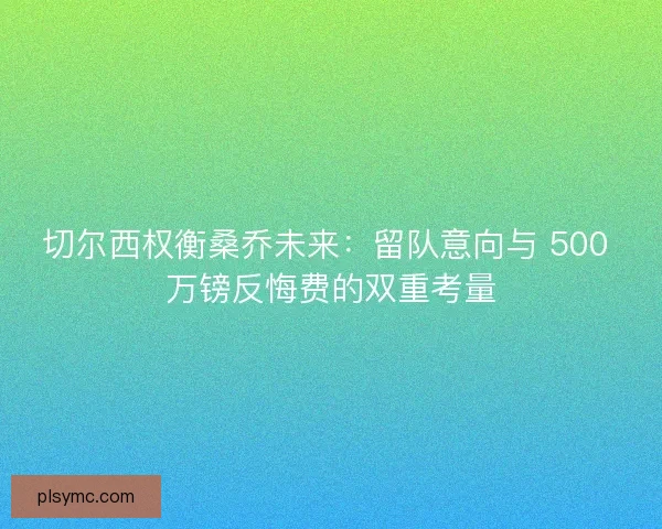 切尔西权衡桑乔未来：留队意向与 500 万镑反悔费的双重考量