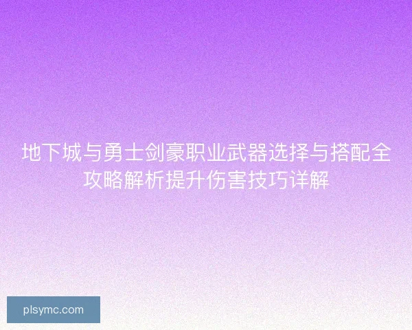 地下城与勇士剑豪职业武器选择与搭配全攻略解析提升伤害技巧详解