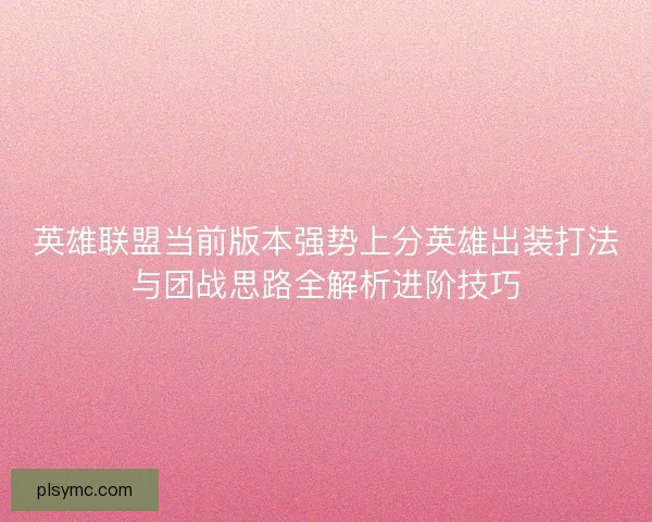 英雄联盟当前版本强势上分英雄出装打法与团战思路全解析进阶技巧