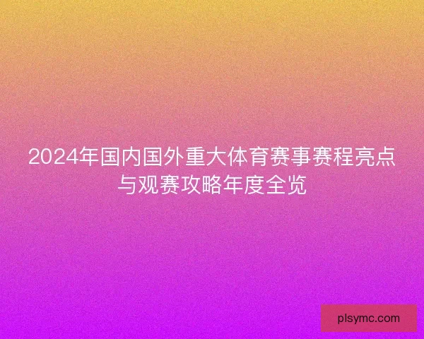 2024年国内国外重大体育赛事赛程亮点与观赛攻略年度全览